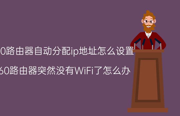 360路由器自动分配ip地址怎么设置 360路由器突然没有WiFi了怎么办？